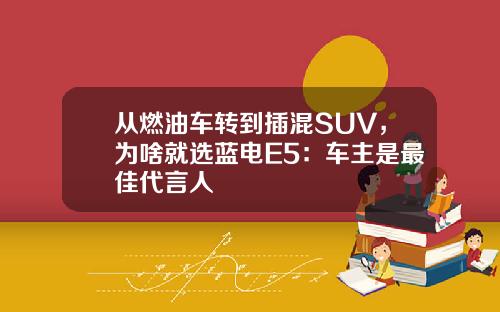 从燃油车转到插混SUV，为啥就选蓝电E5：车主是最佳代言人