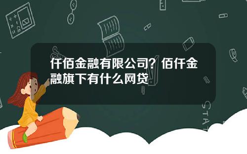 仟佰金融有限公司？佰仟金融旗下有什么网贷