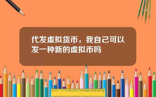 代发虚拟货币，我自己可以发一种新的虚拟币吗
