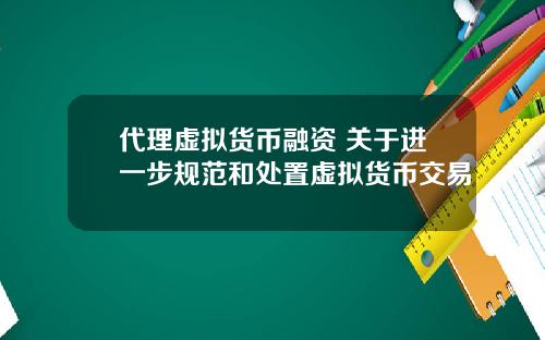 代理虚拟货币融资 关于进一步规范和处置虚拟货币交易