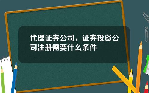 代理证券公司，证券投资公司注册需要什么条件