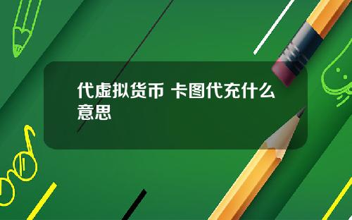 代虚拟货币 卡图代充什么意思