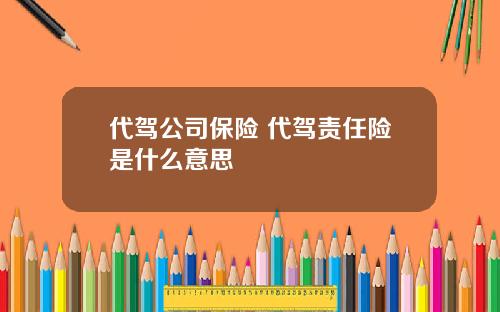 代驾公司保险 代驾责任险是什么意思