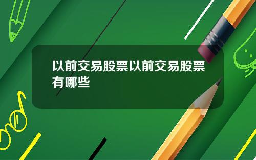 以前交易股票以前交易股票有哪些