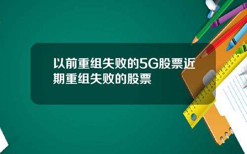 以前重组失败的5G股票近期重组失败的股票