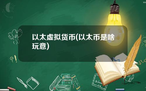 以太虚拟货币(以太币是啥玩意)