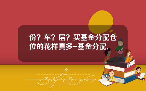 份？车？层？买基金分配仓位的花样真多-基金分配.
