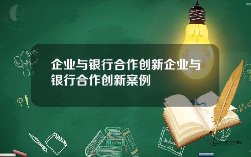 企业与银行合作创新企业与银行合作创新案例