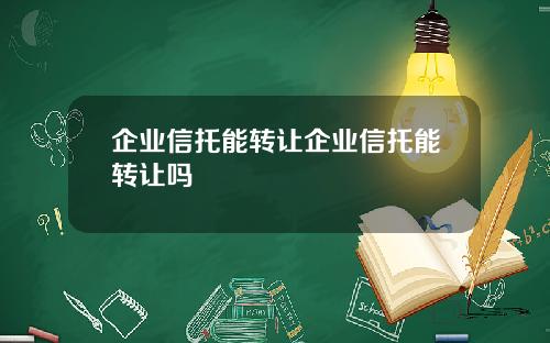 企业信托能转让企业信托能转让吗