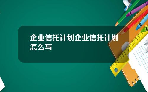 企业信托计划企业信托计划怎么写