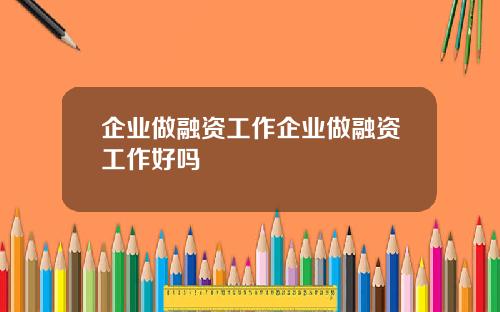 企业做融资工作企业做融资工作好吗