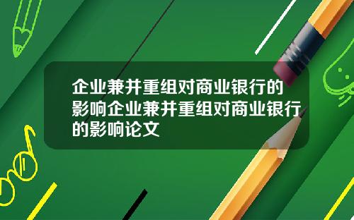 企业兼并重组对商业银行的影响企业兼并重组对商业银行的影响论文