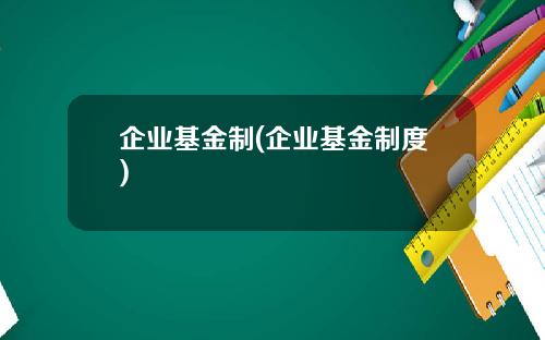 企业基金制(企业基金制度)