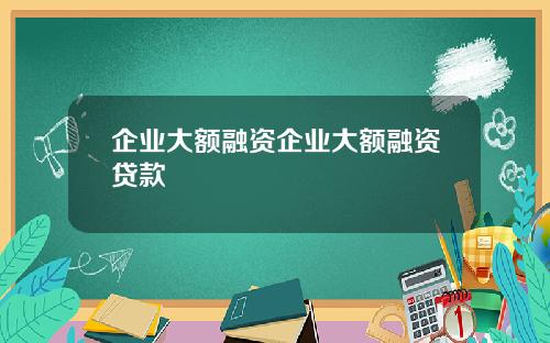企业大额融资企业大额融资贷款