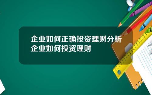 企业如何正确投资理财分析企业如何投资理财