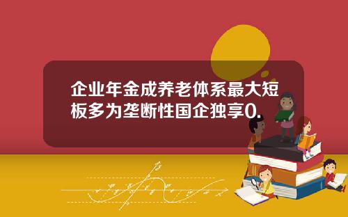 企业年金成养老体系最大短板多为垄断性国企独享0.