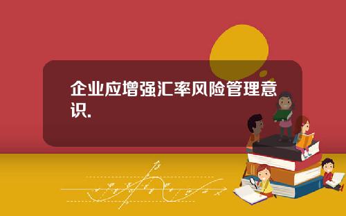 企业应增强汇率风险管理意识.