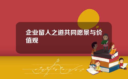 企业留人之道共同愿景与价值观