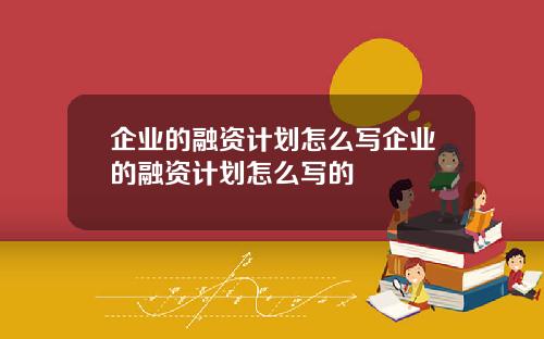 企业的融资计划怎么写企业的融资计划怎么写的