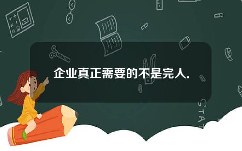 企业真正需要的不是完人.