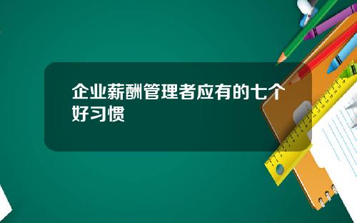 企业薪酬管理者应有的七个好习惯