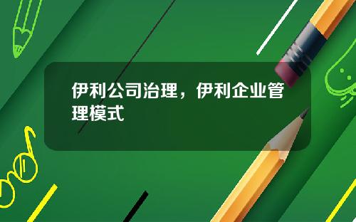 伊利公司治理，伊利企业管理模式