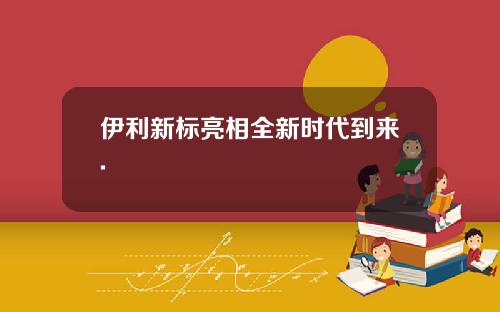 伊利新标亮相全新时代到来.