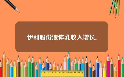 伊利股份液体乳收入增长.