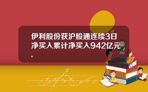 伊利股份获沪股通连续3日净买入累计净买入942亿元.