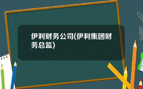 伊利财务公司(伊利集团财务总监)