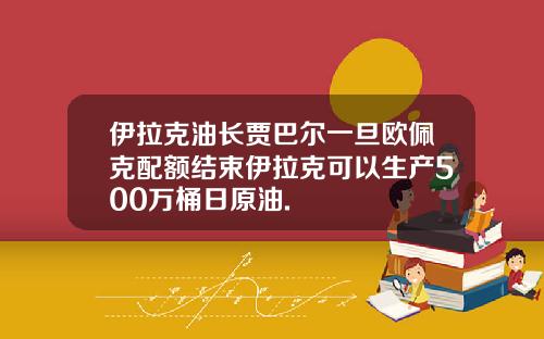 伊拉克油长贾巴尔一旦欧佩克配额结束伊拉克可以生产500万桶日原油.