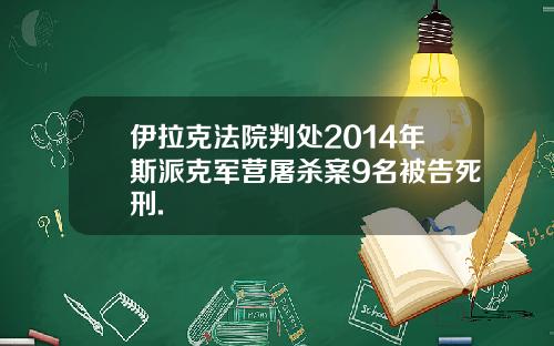 伊拉克法院判处2014年斯派克军营屠杀案9名被告死刑.