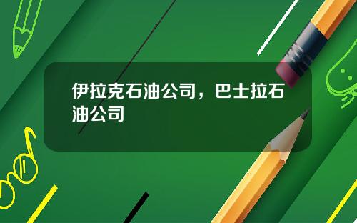 伊拉克石油公司，巴士拉石油公司
