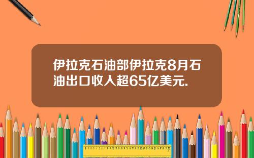 伊拉克石油部伊拉克8月石油出口收入超65亿美元.