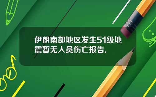伊朗南部地区发生51级地震暂无人员伤亡报告.