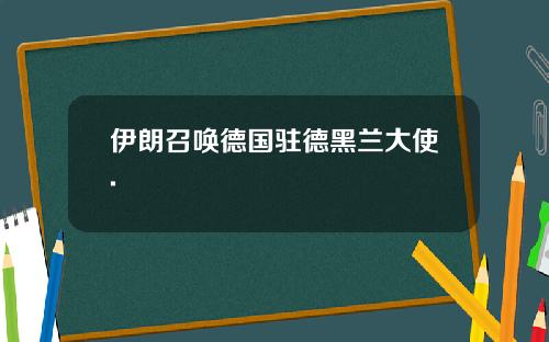 伊朗召唤德国驻德黑兰大使.