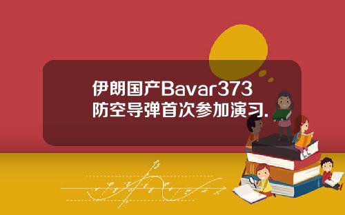 伊朗国产Bavar373防空导弹首次参加演习.