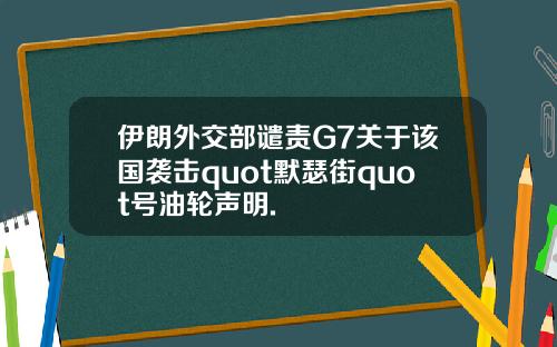伊朗外交部谴责G7关于该国袭击quot默瑟街quot号油轮声明.