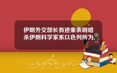 伊朗外交部长有迹象表明暗杀伊朗科学家系以色列所为.