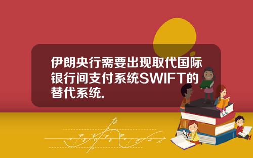 伊朗央行需要出现取代国际银行间支付系统SWIFT的替代系统.