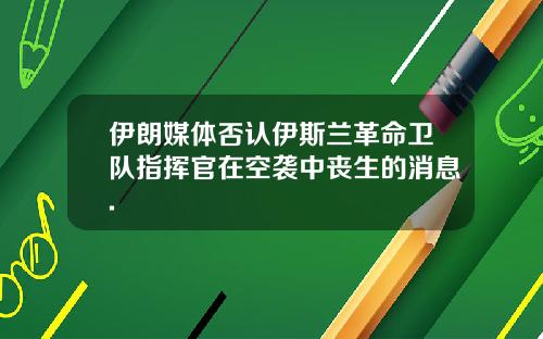 伊朗媒体否认伊斯兰革命卫队指挥官在空袭中丧生的消息.