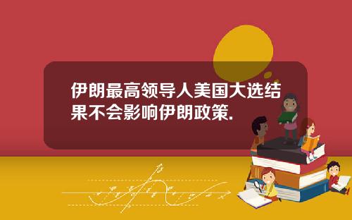伊朗最高领导人美国大选结果不会影响伊朗政策.