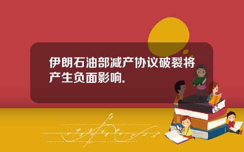 伊朗石油部减产协议破裂将产生负面影响.