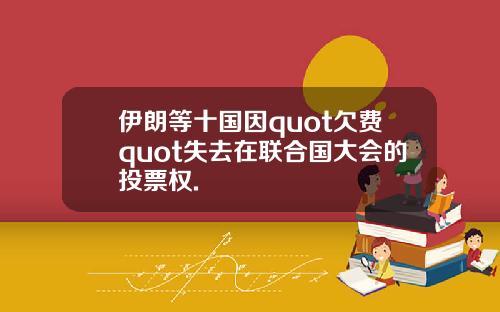 伊朗等十国因quot欠费quot失去在联合国大会的投票权.