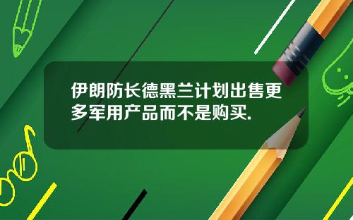 伊朗防长德黑兰计划出售更多军用产品而不是购买.
