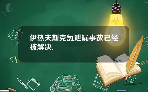伊热夫斯克氯泄漏事故已经被解决.