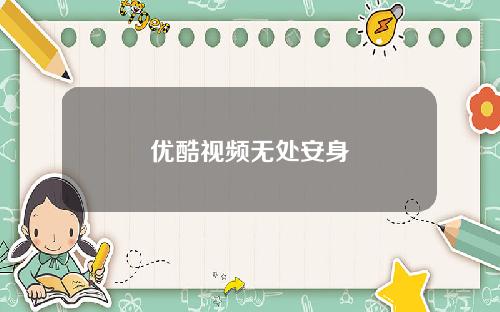 优酷视频无处安身