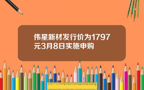 伟星新材发行价为1797元3月8日实施申购