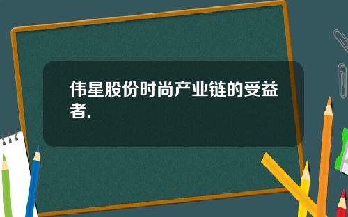 伟星股份时尚产业链的受益者.