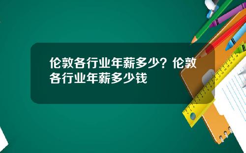 伦敦各行业年薪多少？伦敦各行业年薪多少钱